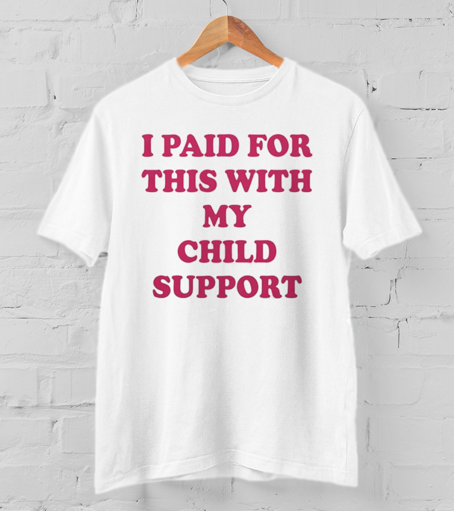 I Paid For This With My Child Support T-Shirt