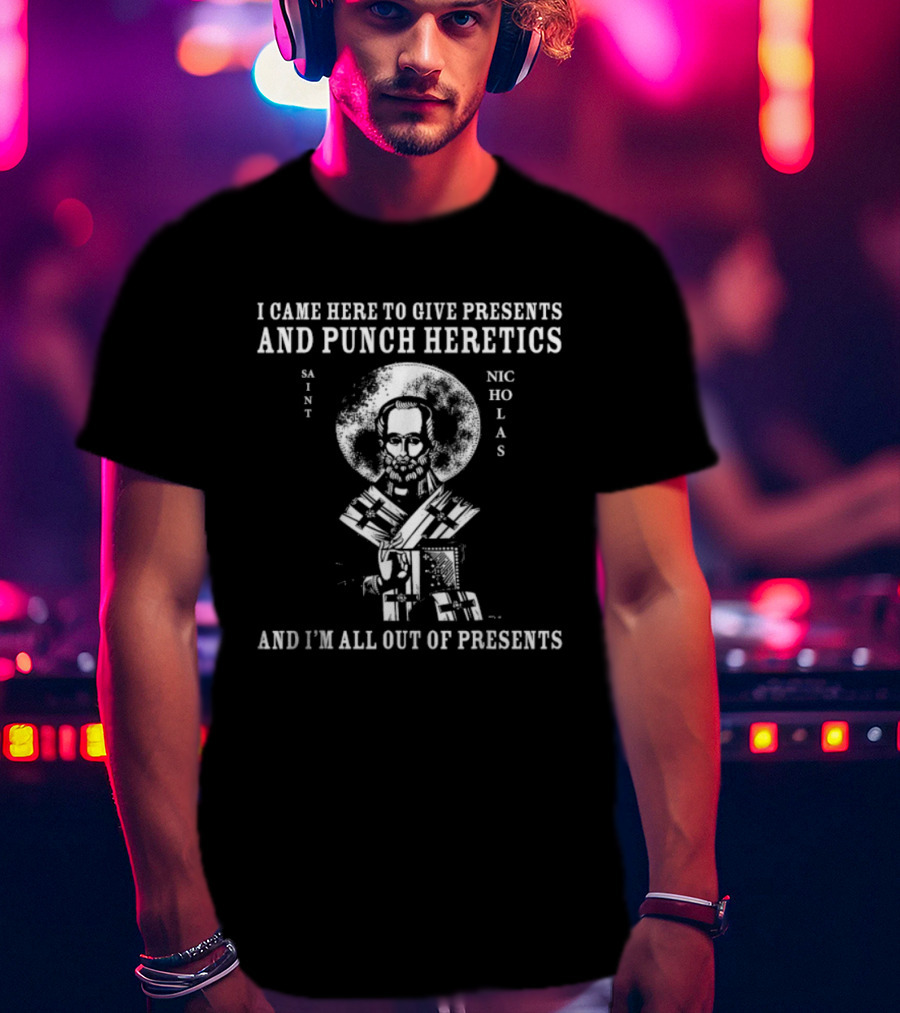 I Came To Give Presents And Punch Heretics St Nicholas I'm All Out Of Presents T-Shirt