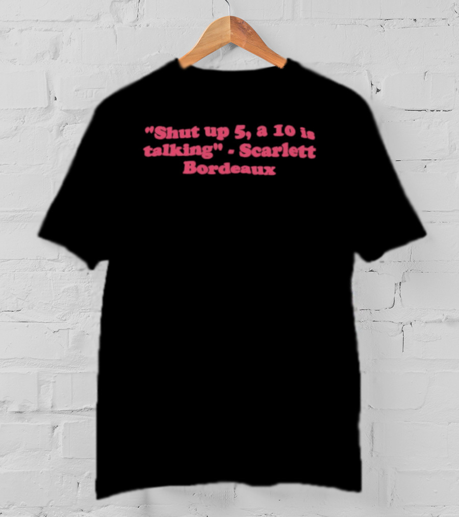 Shut Up 5 A 10 Is Talking Scarlett Bordeaux T-Shirt