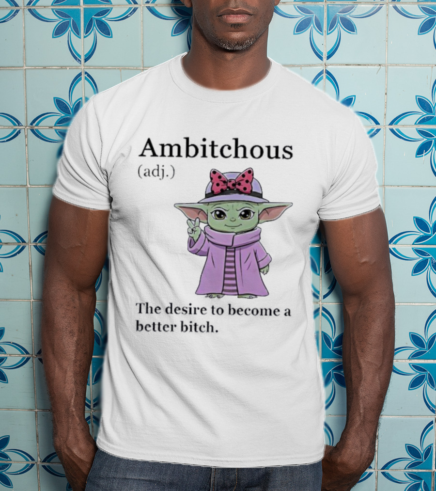 Ambitchous Definition Baby Yoda Desire To Become A Better Bitch T-Shirt