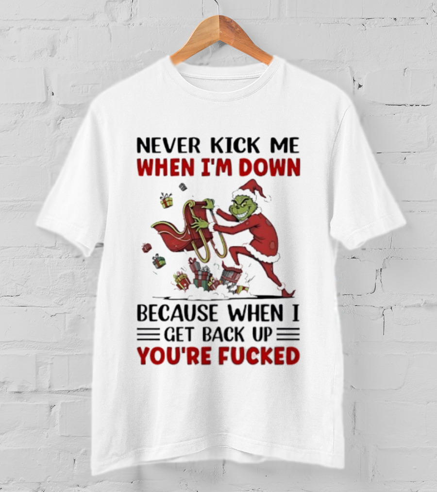 Grinch Santa Suit Never Kick Me When I'm Down Get Back Up You're Fucked Christmas T-Shirt