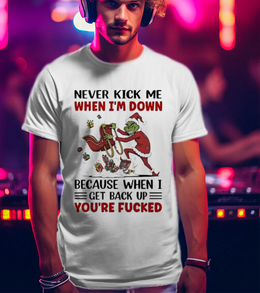 Grinch Santa Suit Never Kick Me When I'm Down Get Back Up You're Fucked Christmas T-Shirt