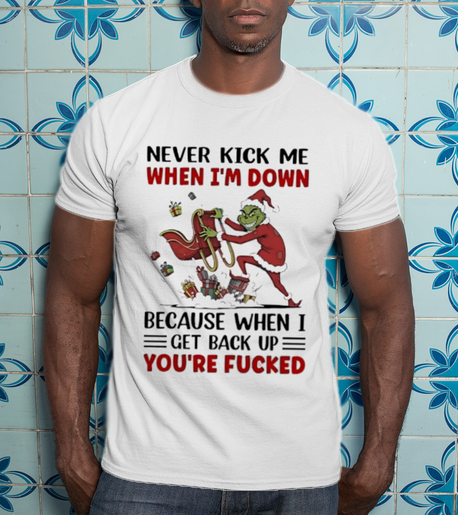 Grinch Santa Suit Never Kick Me When I'm Down Get Back Up You're Fucked Christmas T-Shirt