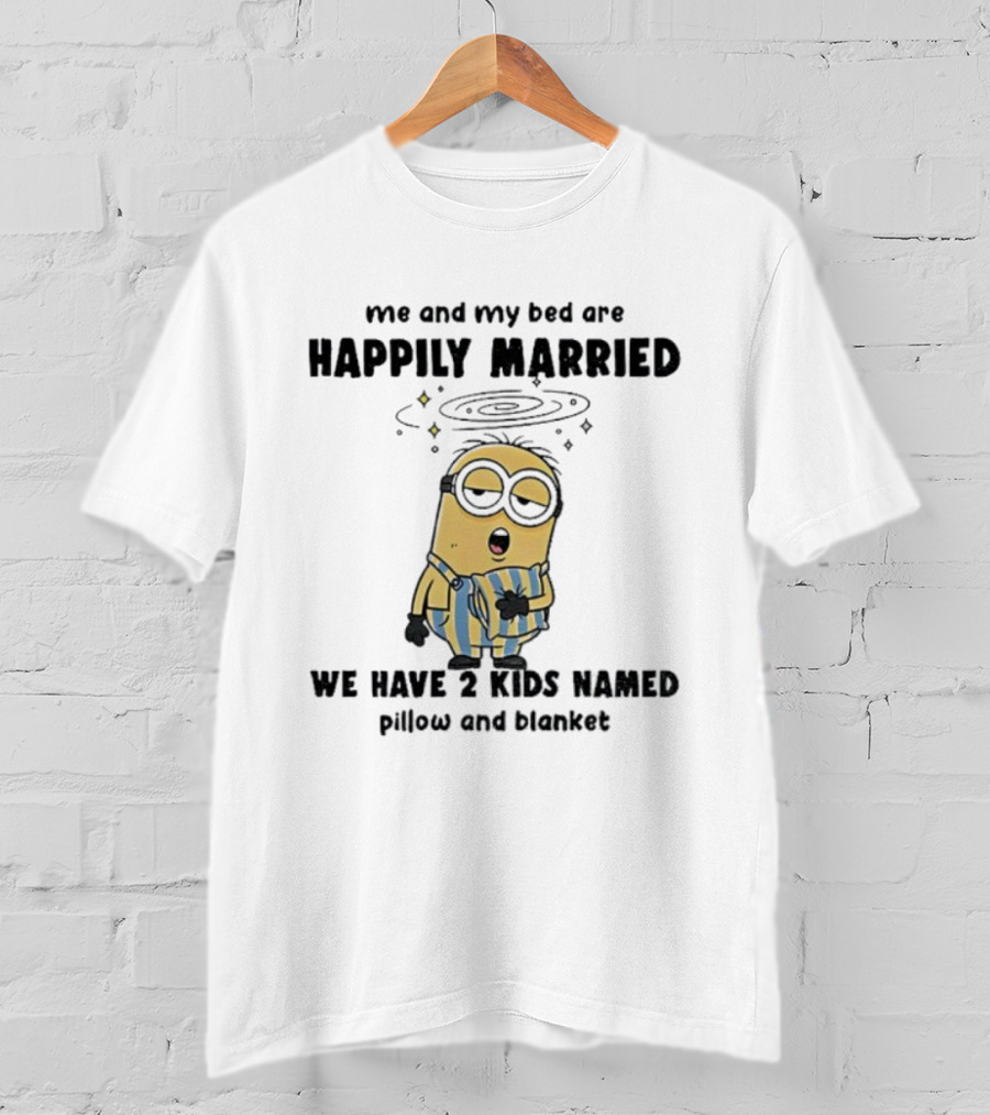 Minion Sleepy Me And My Bed Happily Married We Have 2 Kids Named Pillow And Blanket T-Shirt