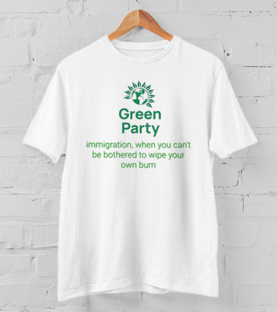 Green Party Immigration When You Can’t Be Bothered To Wipe Your Own Bum T-Shirt