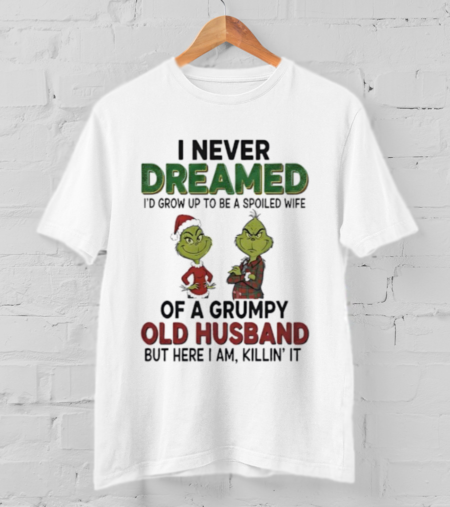 I Never Dreamed I'd Grow Up Spoiled Wife Grinch Grumpy Old Husband Christmas T-Shirt
