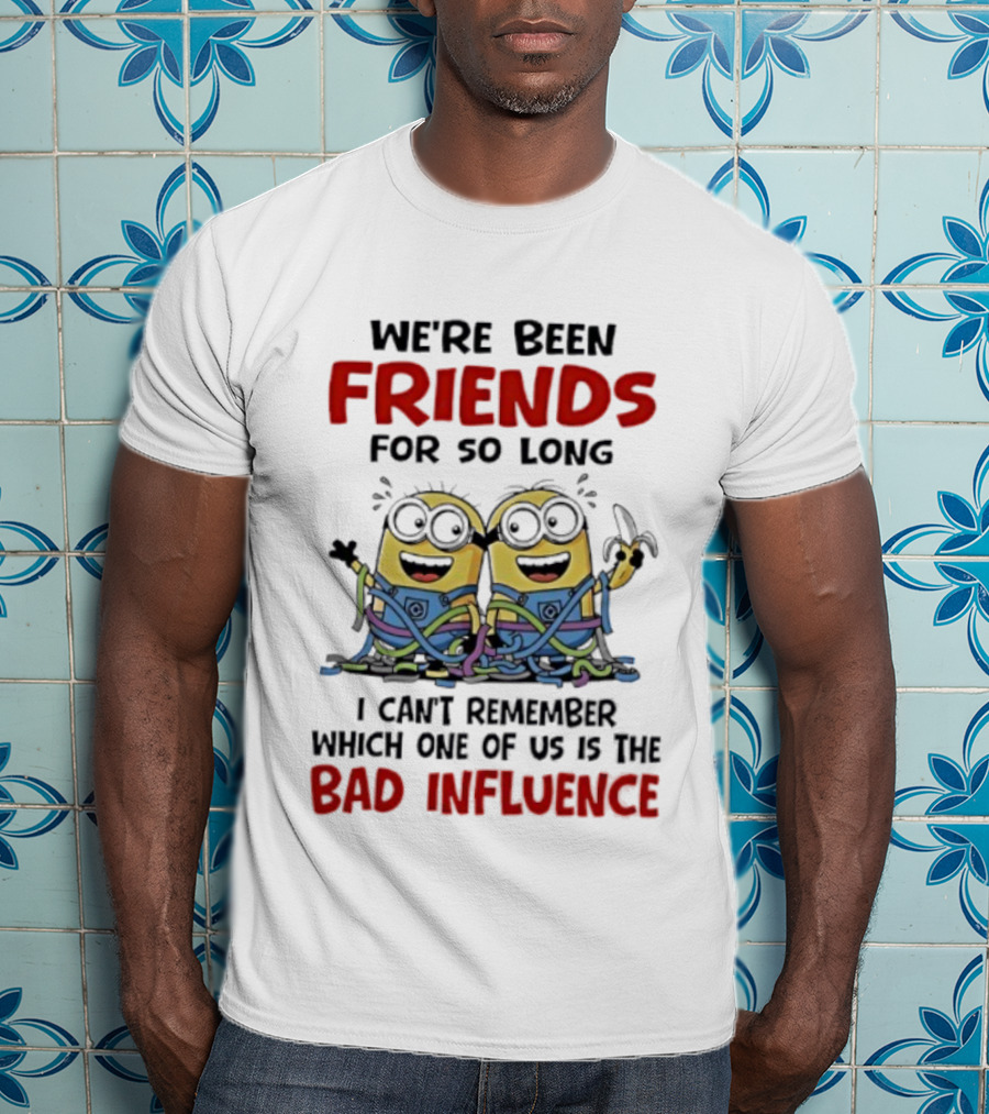 Minions Friends For So Long Can't Remember Bad Influence T-Shirt