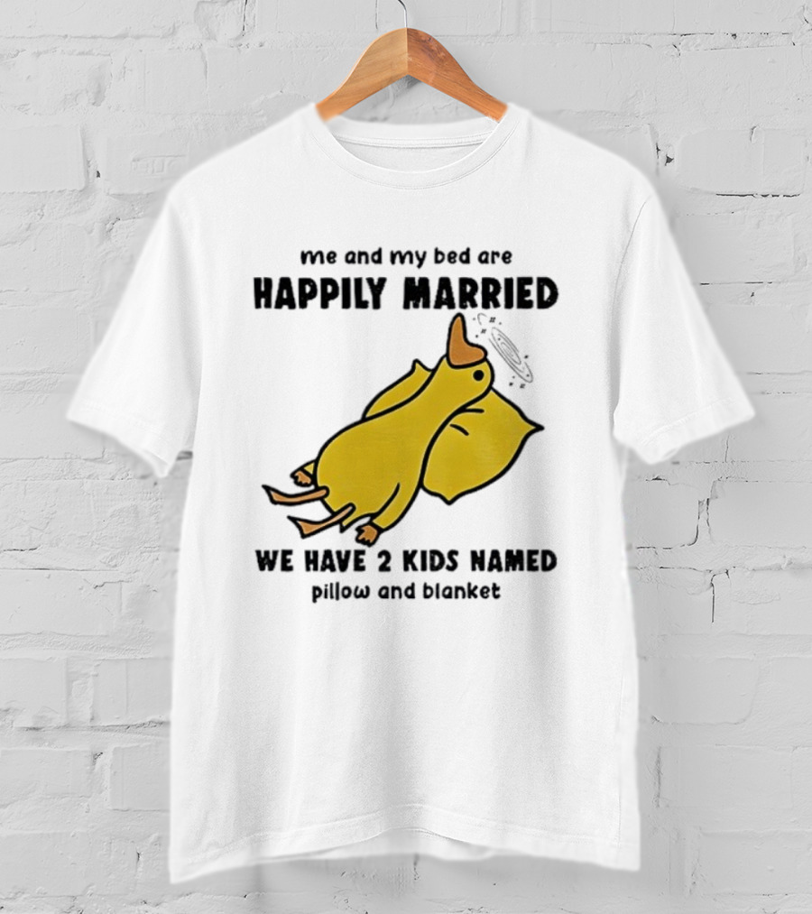 Silly Goose Me And My Bed Are Happily Married We Have 2 Kids Named Pillow And Blanket T-Shirt