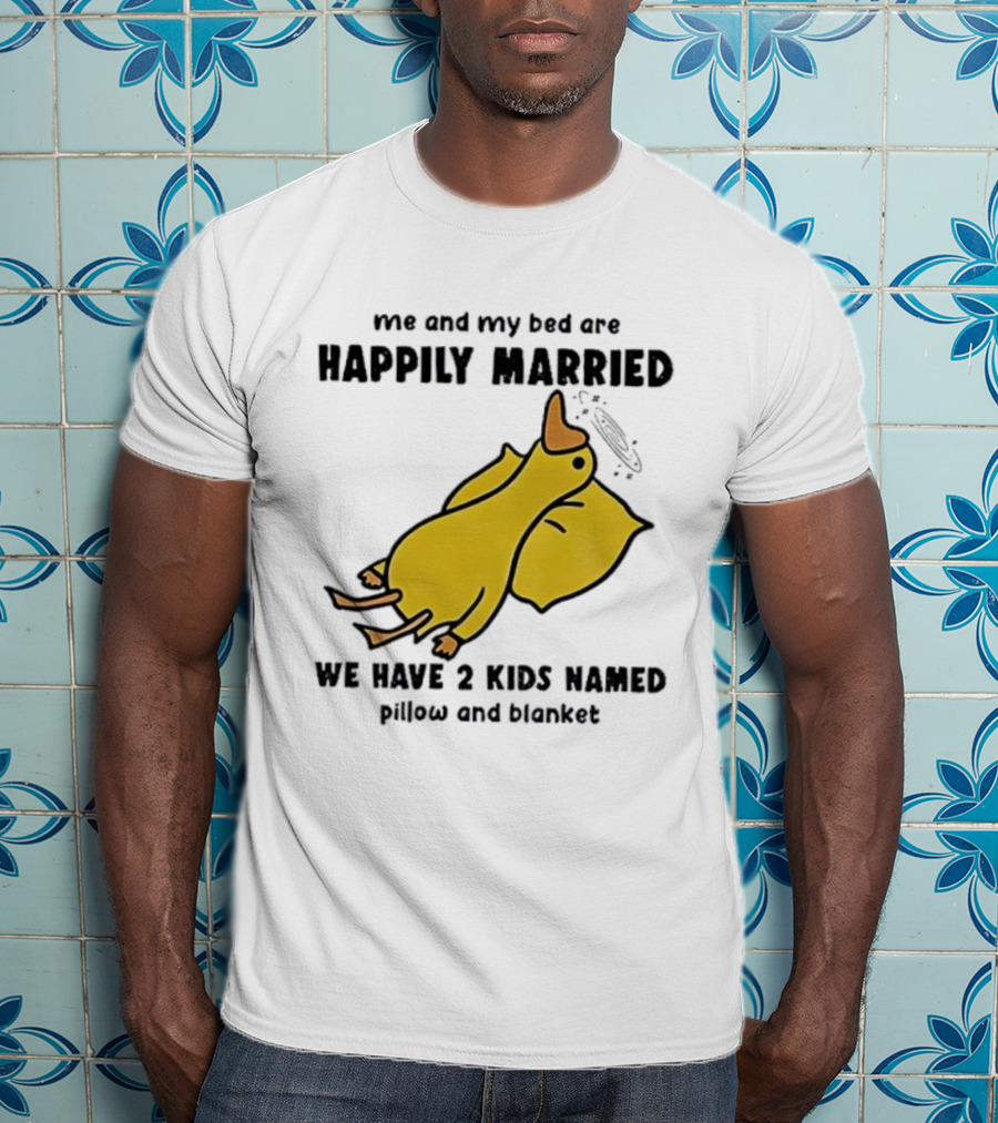 Silly Goose Me And My Bed Are Happily Married We Have 2 Kids Named Pillow And Blanket T-Shirt