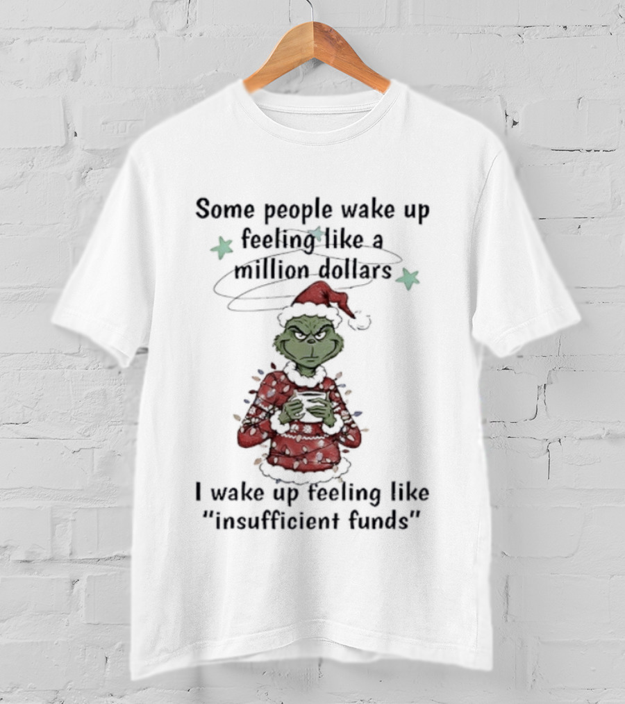 Grinch Santa Some People Wake Up Feeling Like A Million Dollars I Wake Up Feeling Like Insufficient Funds Christmas T-Shirt
