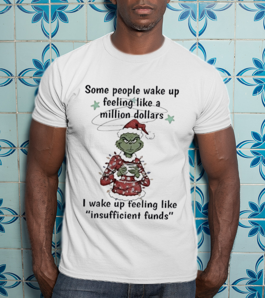 Grinch Santa Some People Wake Up Feeling Like A Million Dollars I Wake Up Feeling Like Insufficient Funds Christmas T-Shirt