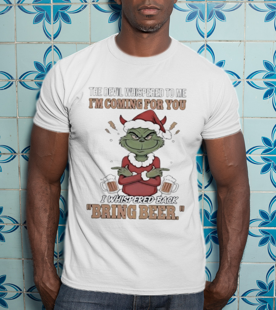 Grinch The Devil Whispered Bring Beer I'm Coming For You T-Shirt