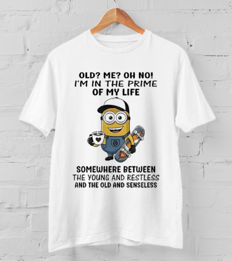Minion Old Me Oh No Prime Of My Life Somewhere Between Young Restless And Old Senseless T-Shirt