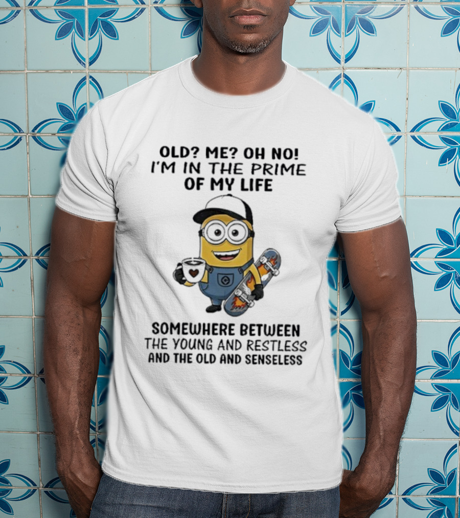 Minion Old Me Oh No Prime Of My Life Somewhere Between Young Restless And Old Senseless T-Shirt