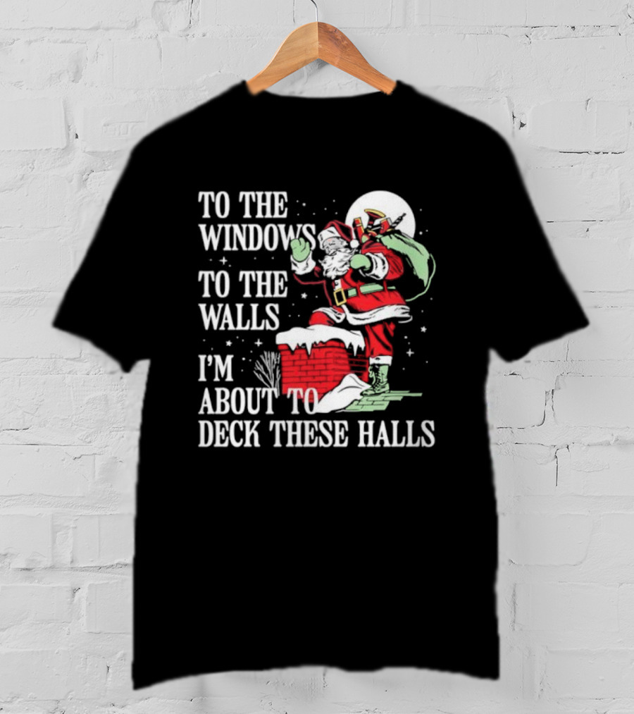 To The Windows To The Walls I'm About To Deck These Halls Santa Claus T-Shirt