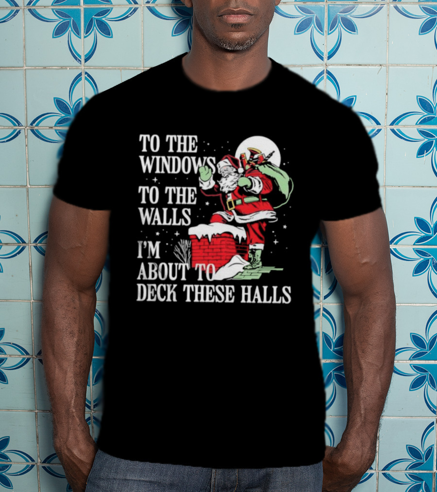 To The Windows To The Walls I'm About To Deck These Halls Santa Claus T-Shirt