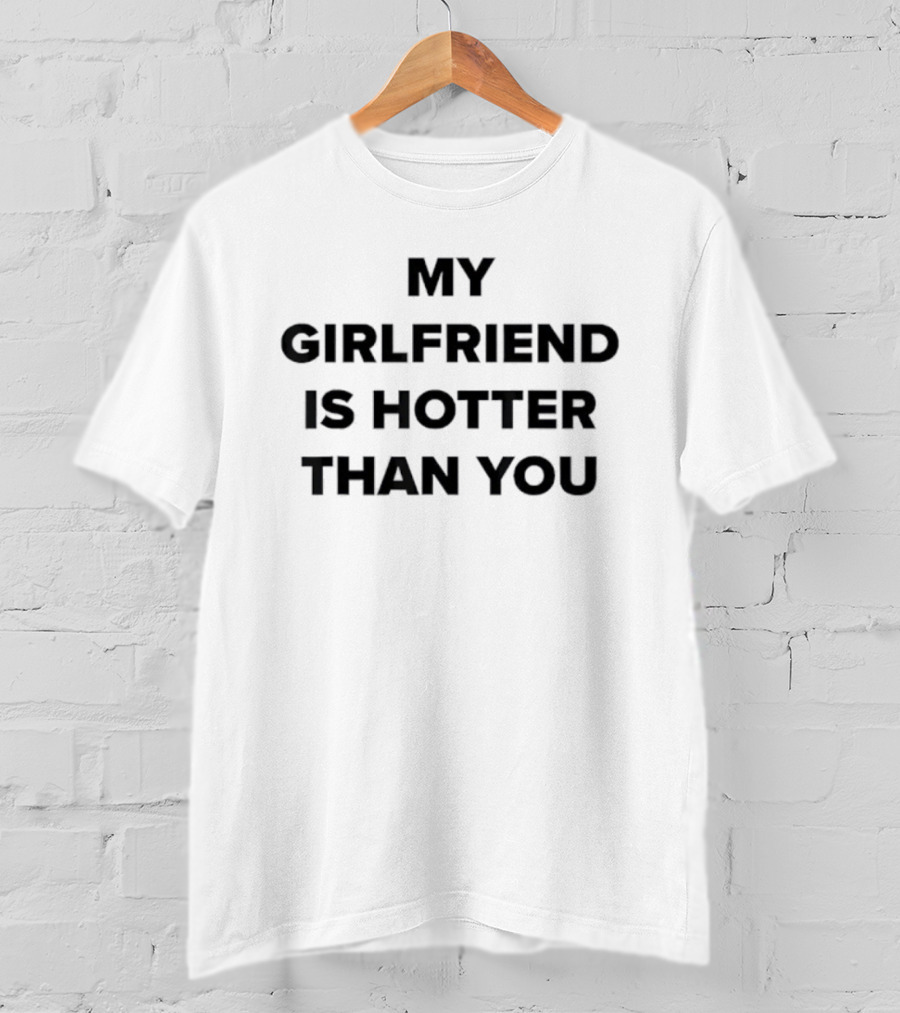 My Girlfriend Is Hotter Than You Statement T-Shirt