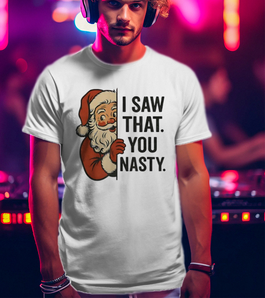 Santa Claus I Saw That You Nasty Christmas Holiday Humor T-Shirt