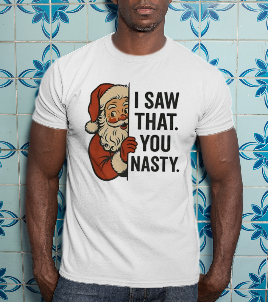 Santa Claus I Saw That You Nasty Christmas Holiday Humor T-Shirt