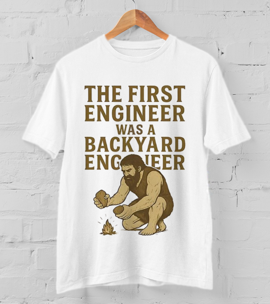 The First Engineer Was A Backyard Engineer Caveman Making Fire T-Shirt
