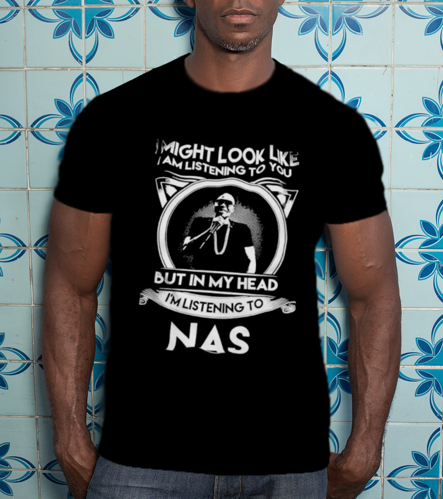 I Might Look Like I Am Listening To You But In My Head I’m Listening To Nas T-Shirt