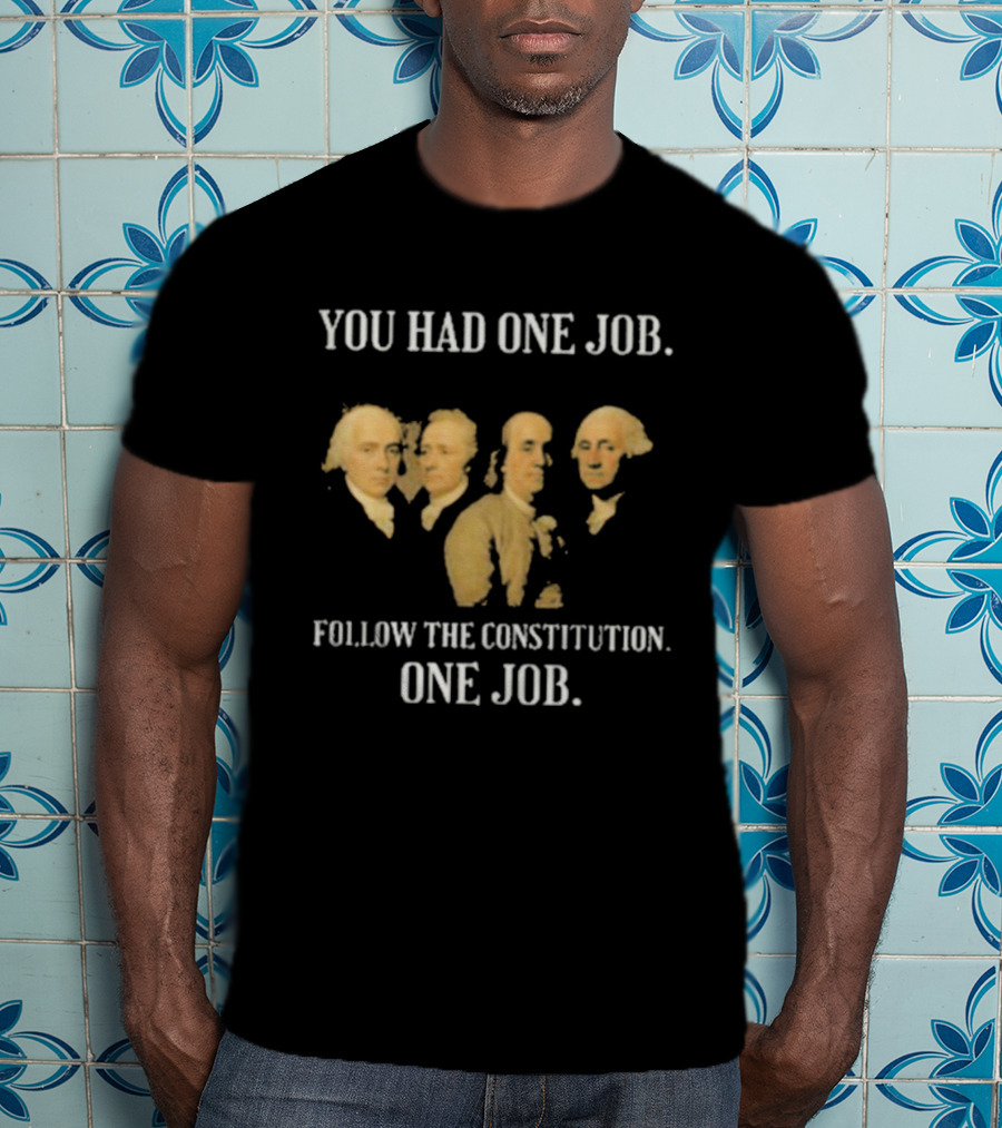 You Had One Job Follow The Constitution Founding Fathers One Job T-Shirt