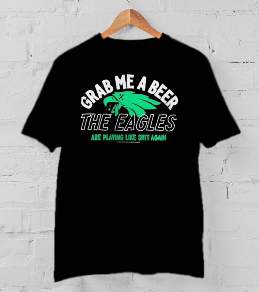 Grab Me A Beer The Eagles Are Playing Like Shit Again Fun Fan Slogan T-Shirt