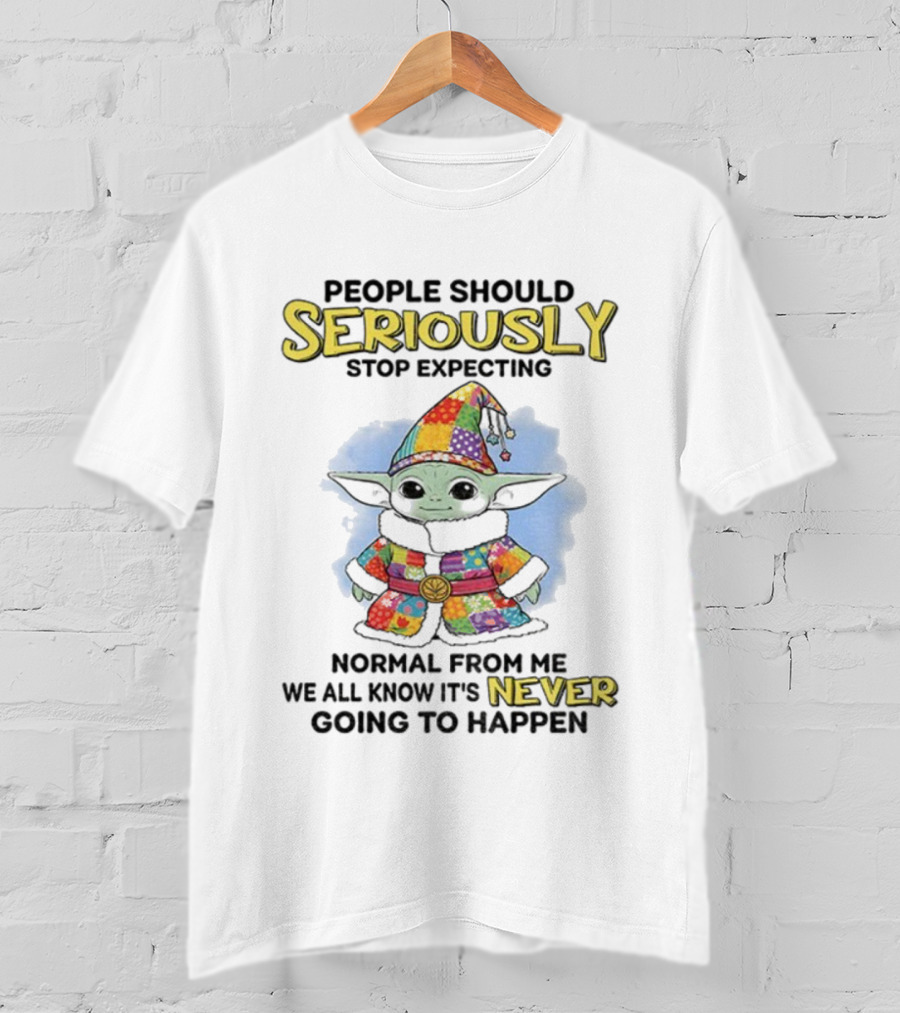 People Should Seriously Stop Expecting Normal From Me We All Know It’s Never Going To Happen T-Shirt
