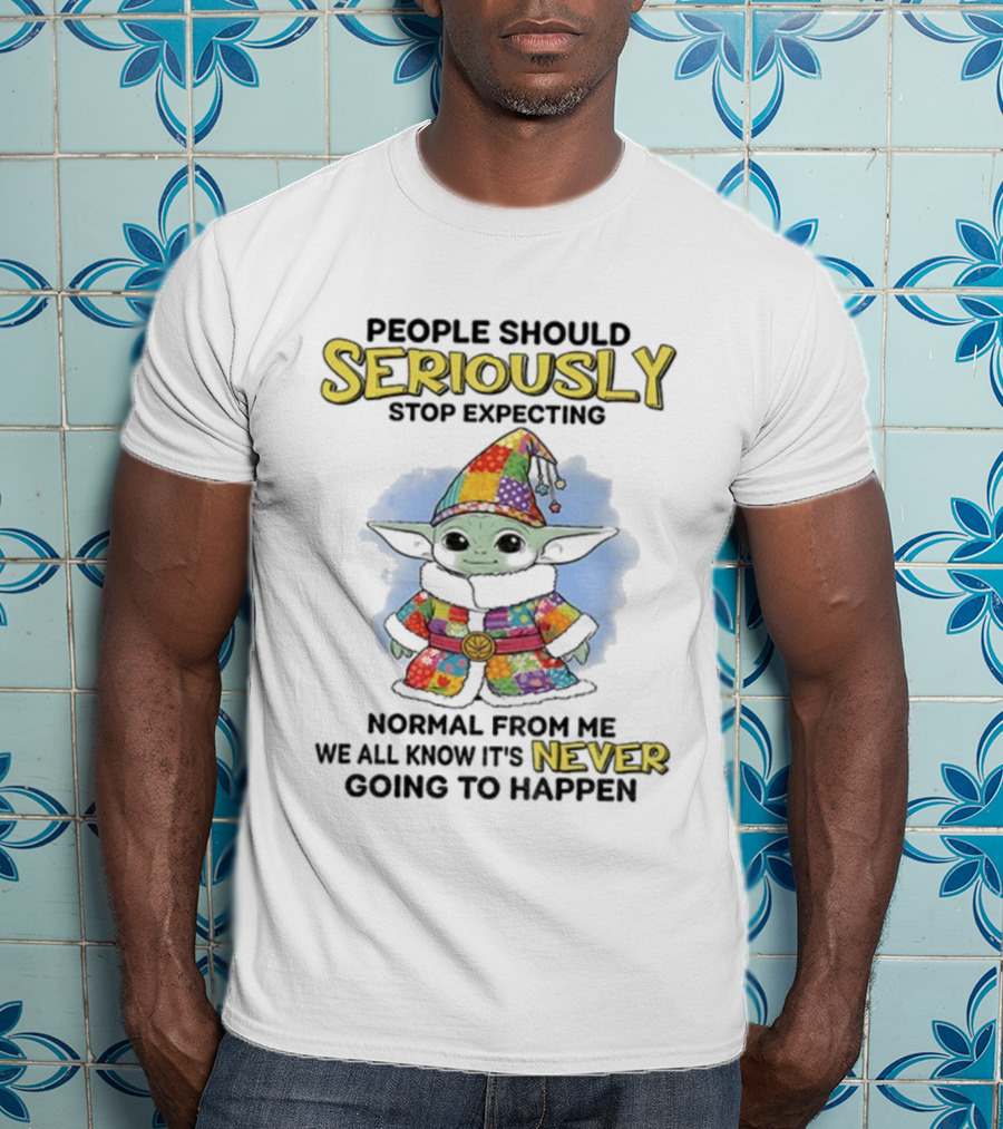 People Should Seriously Stop Expecting Normal From Me We All Know It’s Never Going To Happen T-Shirt