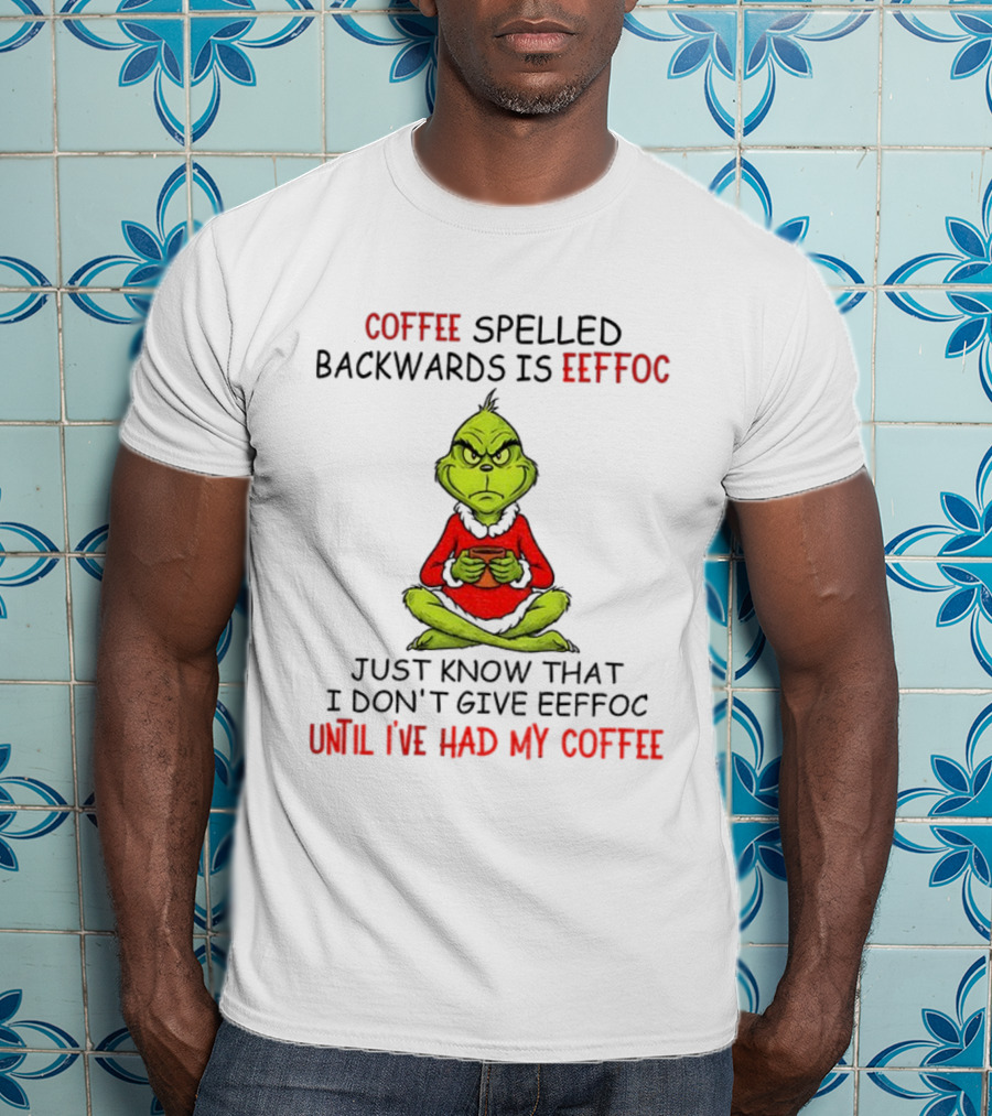 Grinch Coffee Spelled Backwards Eeffoc Until I've Had My Coffee Christmas T-Shirt