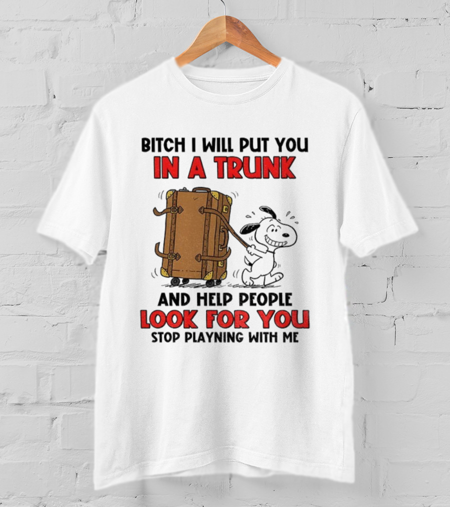 Bitch I Will Put You In A Trunk And Help People Look For You Stop Playing With Me T-Shirt