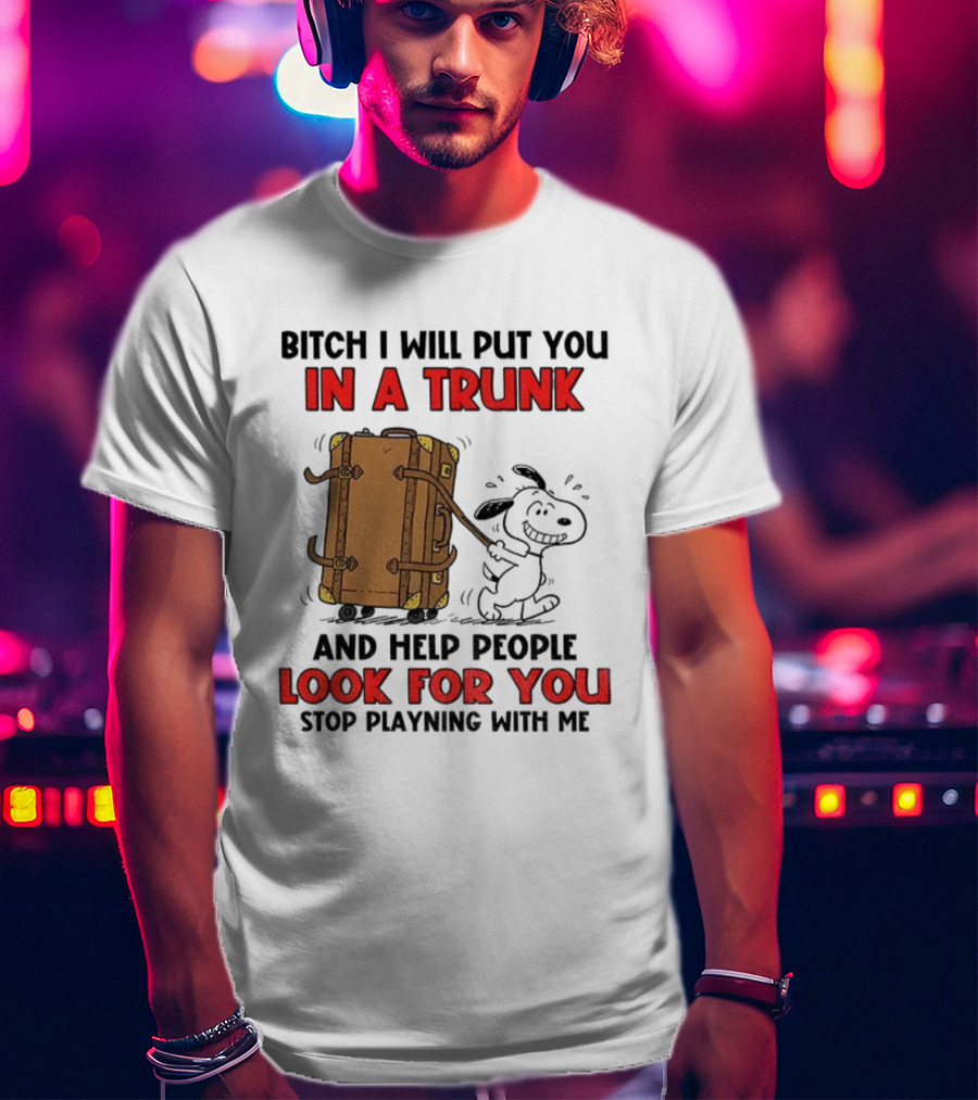 Bitch I Will Put You In A Trunk And Help People Look For You Stop Playing With Me T-Shirt