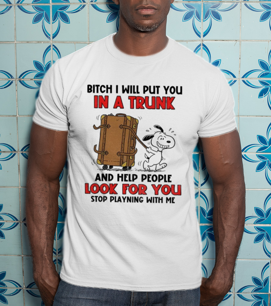 Bitch I Will Put You In A Trunk And Help People Look For You Stop Playing With Me T-Shirt