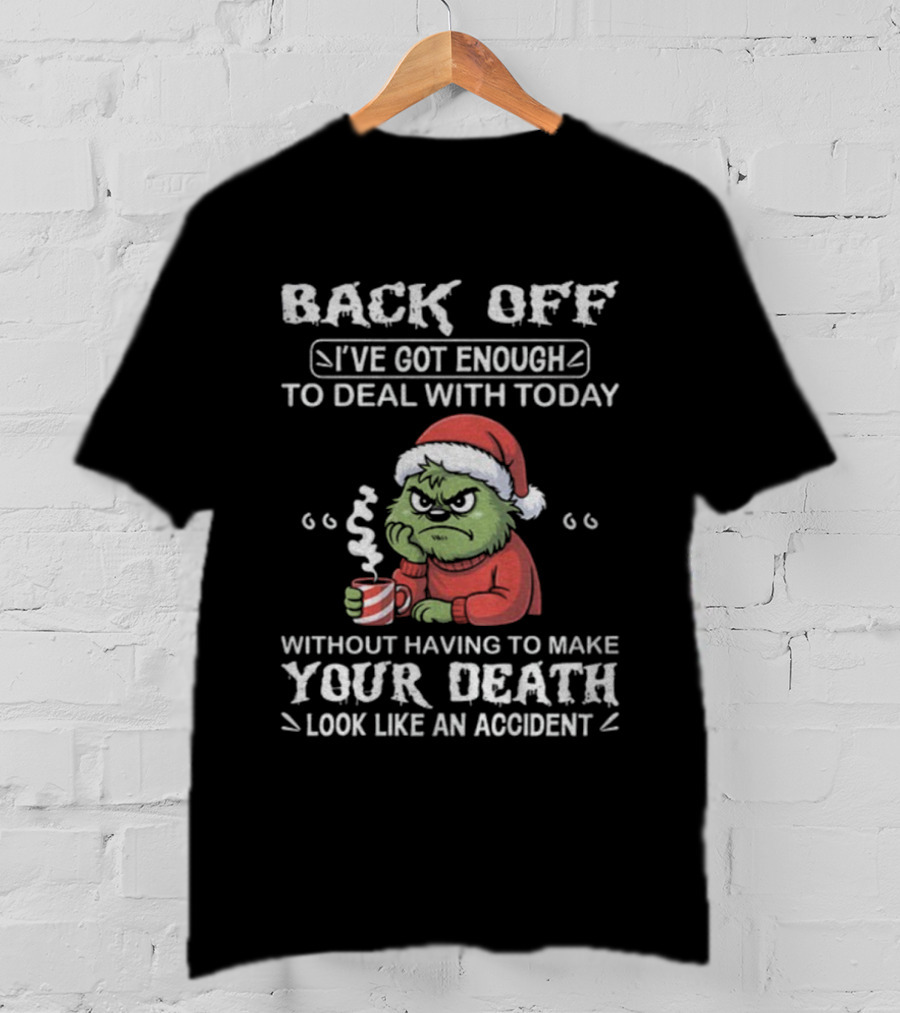 Back Off I've Got Enough To Deal With Today Grinch Christmas Without Having To Make Your Death Look Like An Accident T-Shirt