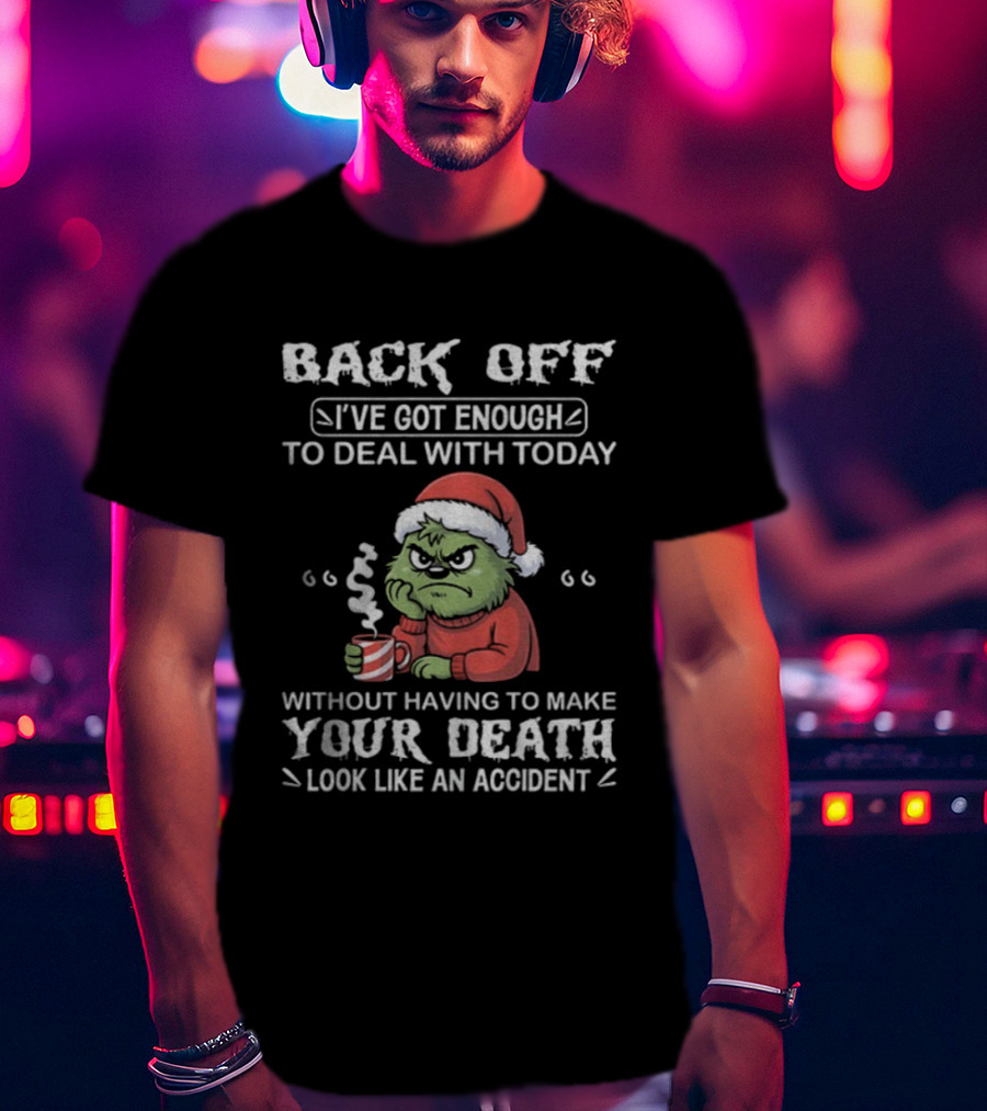 Back Off I've Got Enough To Deal With Today Grinch Christmas Without Having To Make Your Death Look Like An Accident T-Shirt