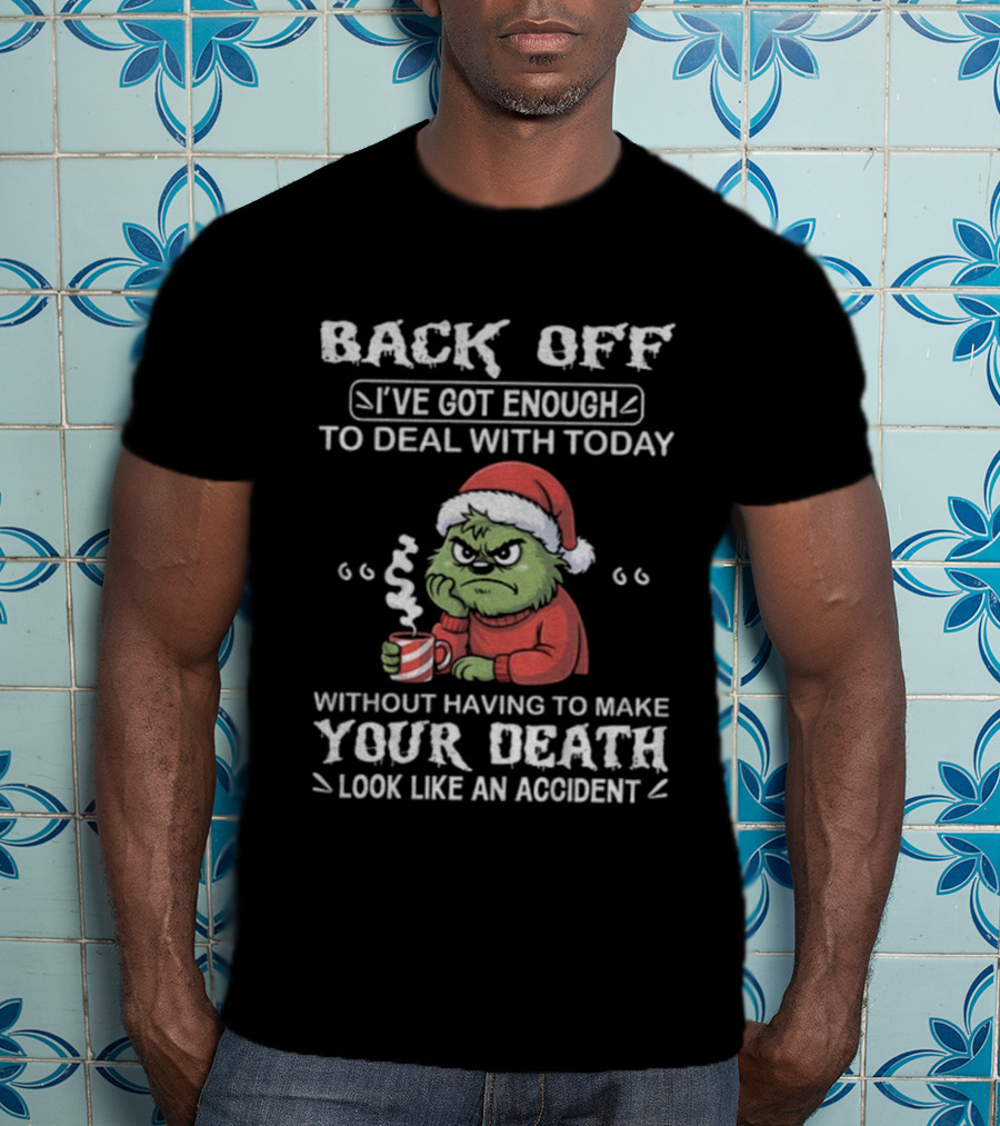 Back Off I've Got Enough To Deal With Today Grinch Christmas Without Having To Make Your Death Look Like An Accident T-Shirt