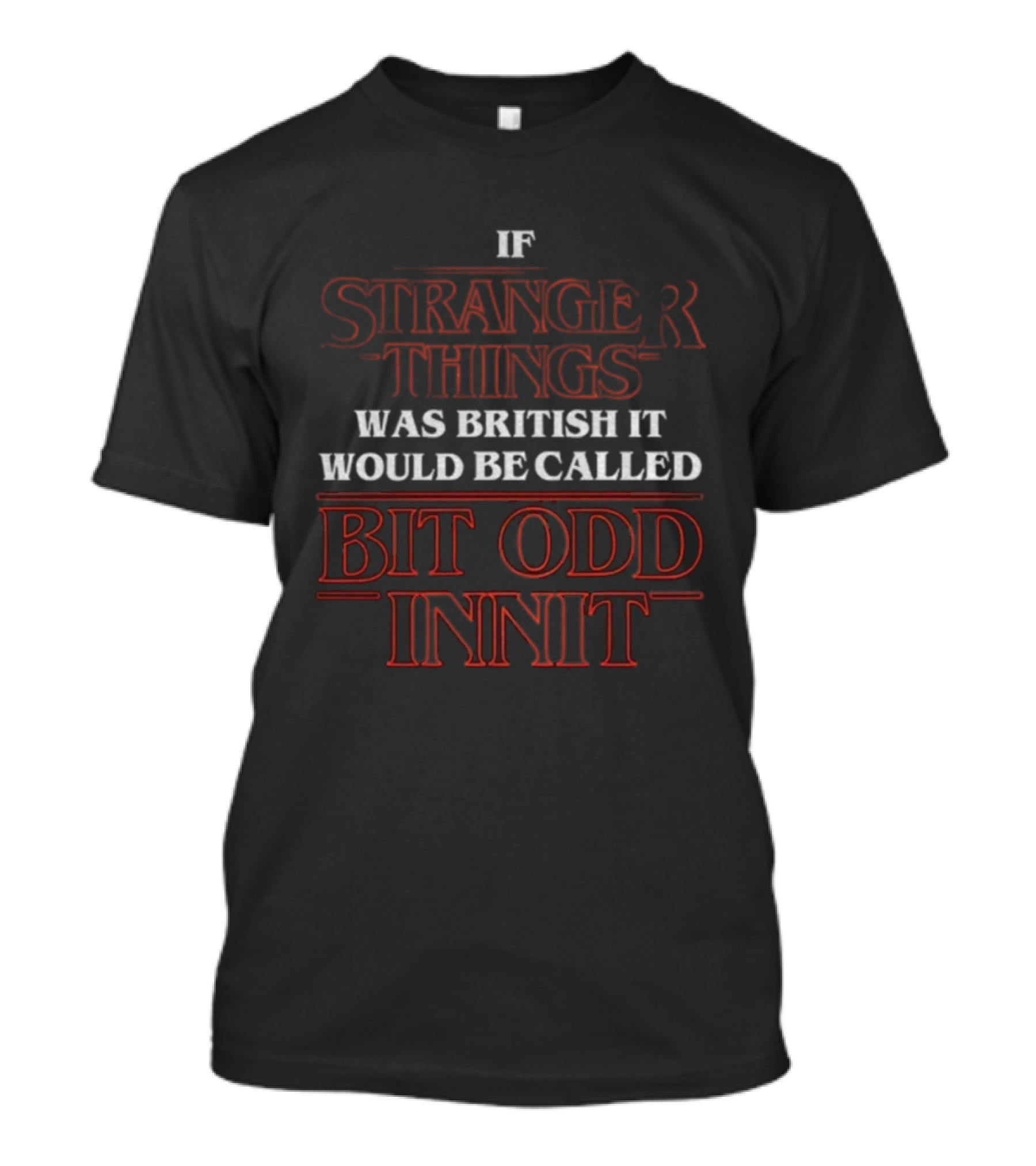 If Stranger Things Was British It Would Be Called Bit Odd Innit T-Shirt