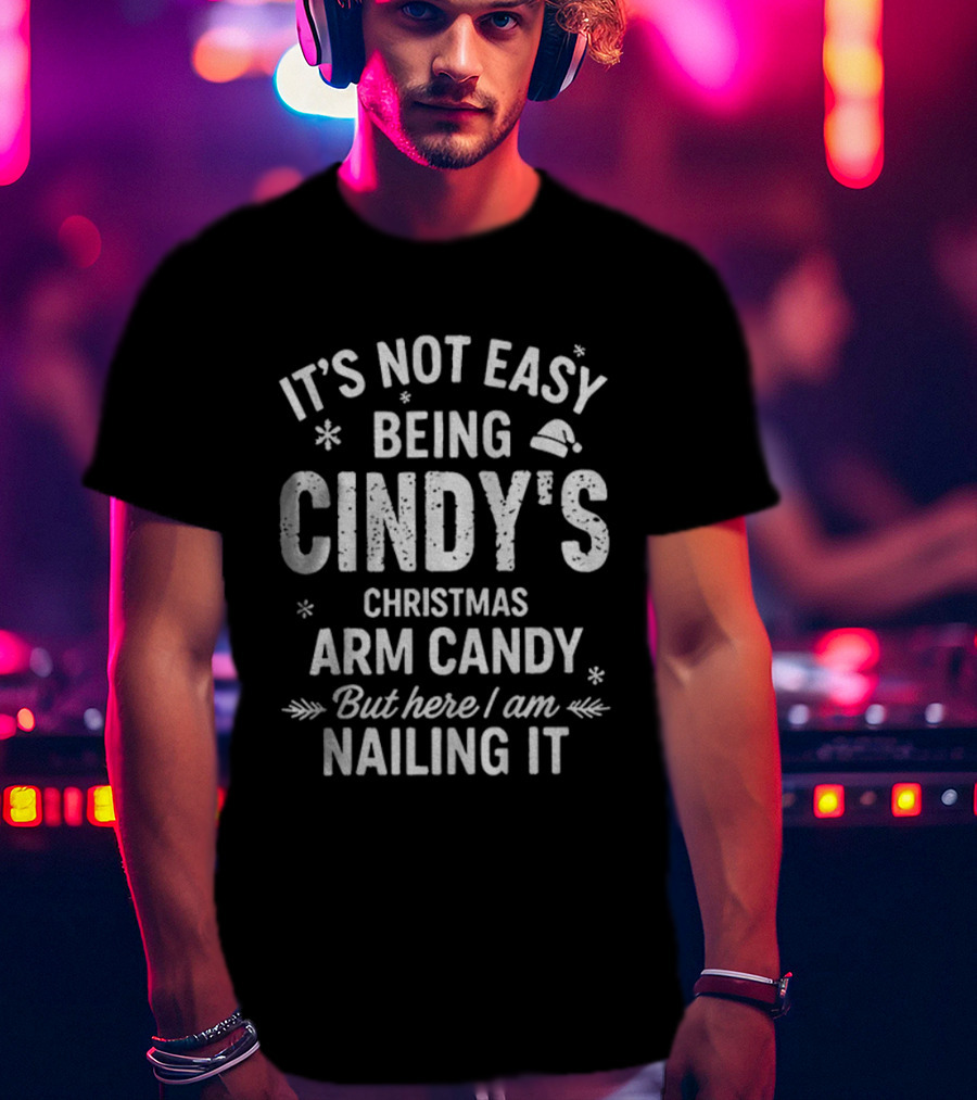 It's Not Easy Being Cindy's Christmas Arm Candy But Here I Am Nailing It T-Shirt