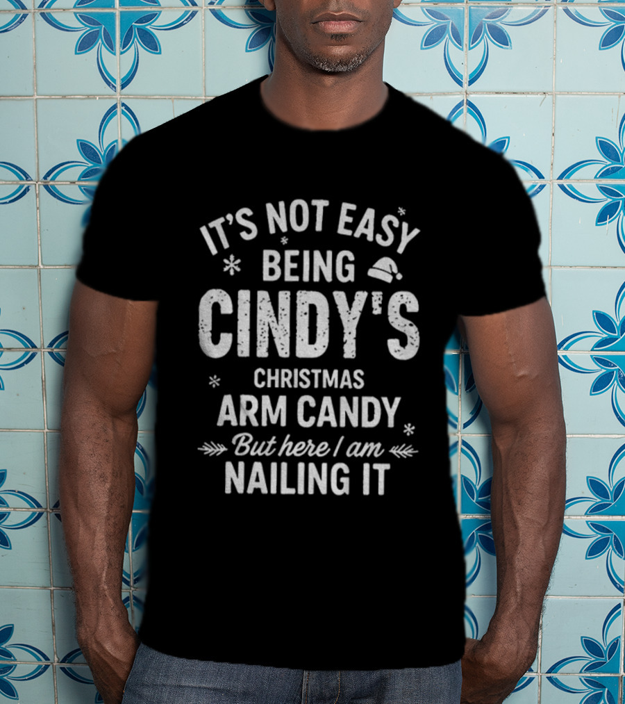 It's Not Easy Being Cindy's Christmas Arm Candy But Here I Am Nailing It T-Shirt