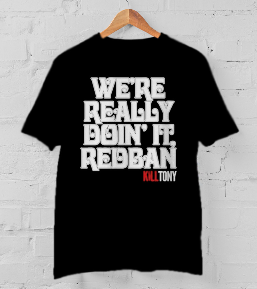 We’re Really Doin’ It Redban Kill Tony T-Shirt
