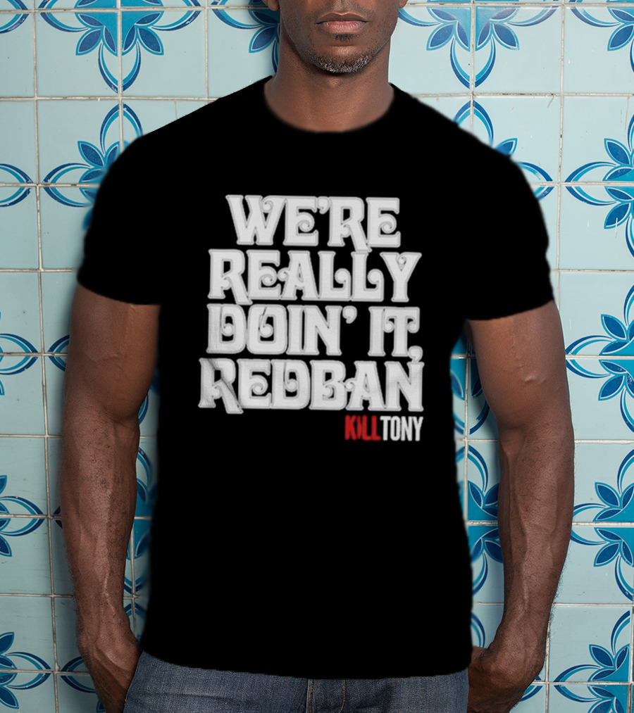 We’re Really Doin’ It Redban Kill Tony T-Shirt