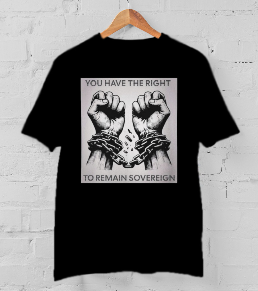 You Have The Right To Remain Sovereign Hands Breaking Chains T-Shirt