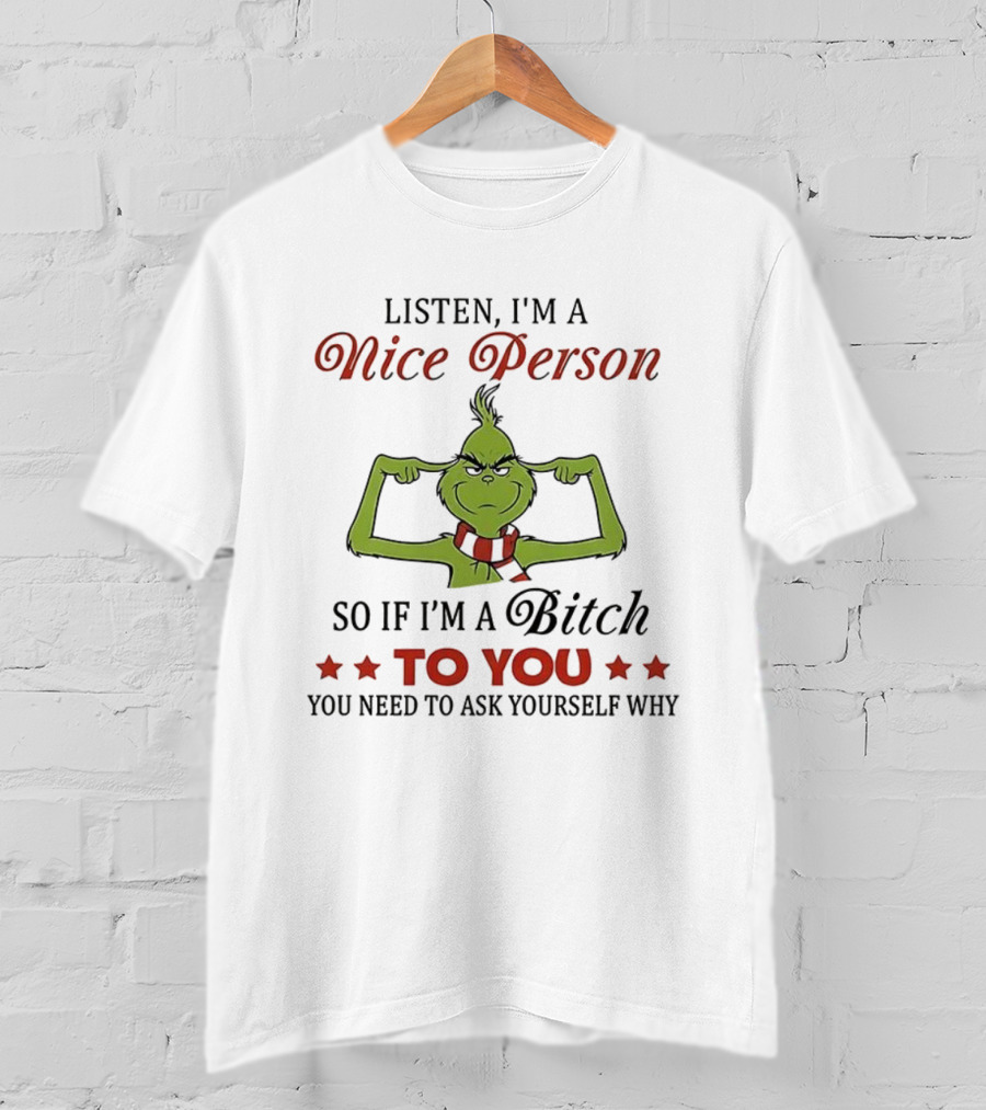 Listen I'm A Nice Person Grinch So If I'm A Bitch To You Ask Yourself Why T-Shirt