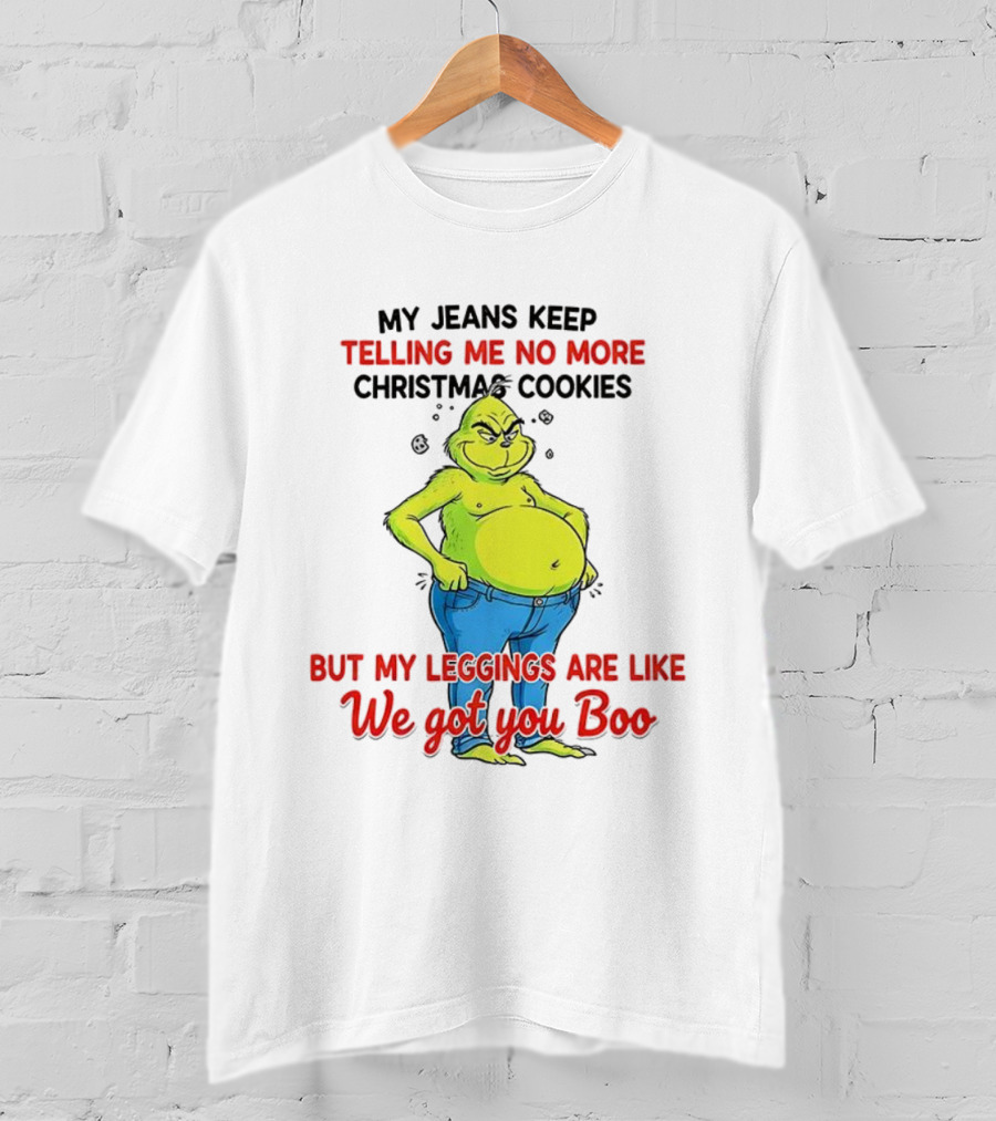My Jeans Keep Telling Me No More Christmas Cookies But My S Are Like We Got You Boo Grinch T-Shirt