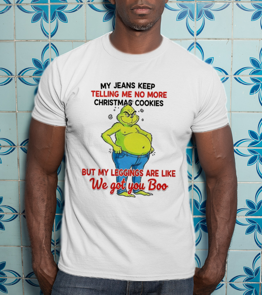 My Jeans Keep Telling Me No More Christmas Cookies But My S Are Like We Got You Boo Grinch T-Shirt