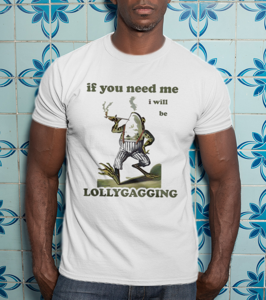 If You Need Me I Will Be Lollygagging Frog Smoking Pipe T-Shirt