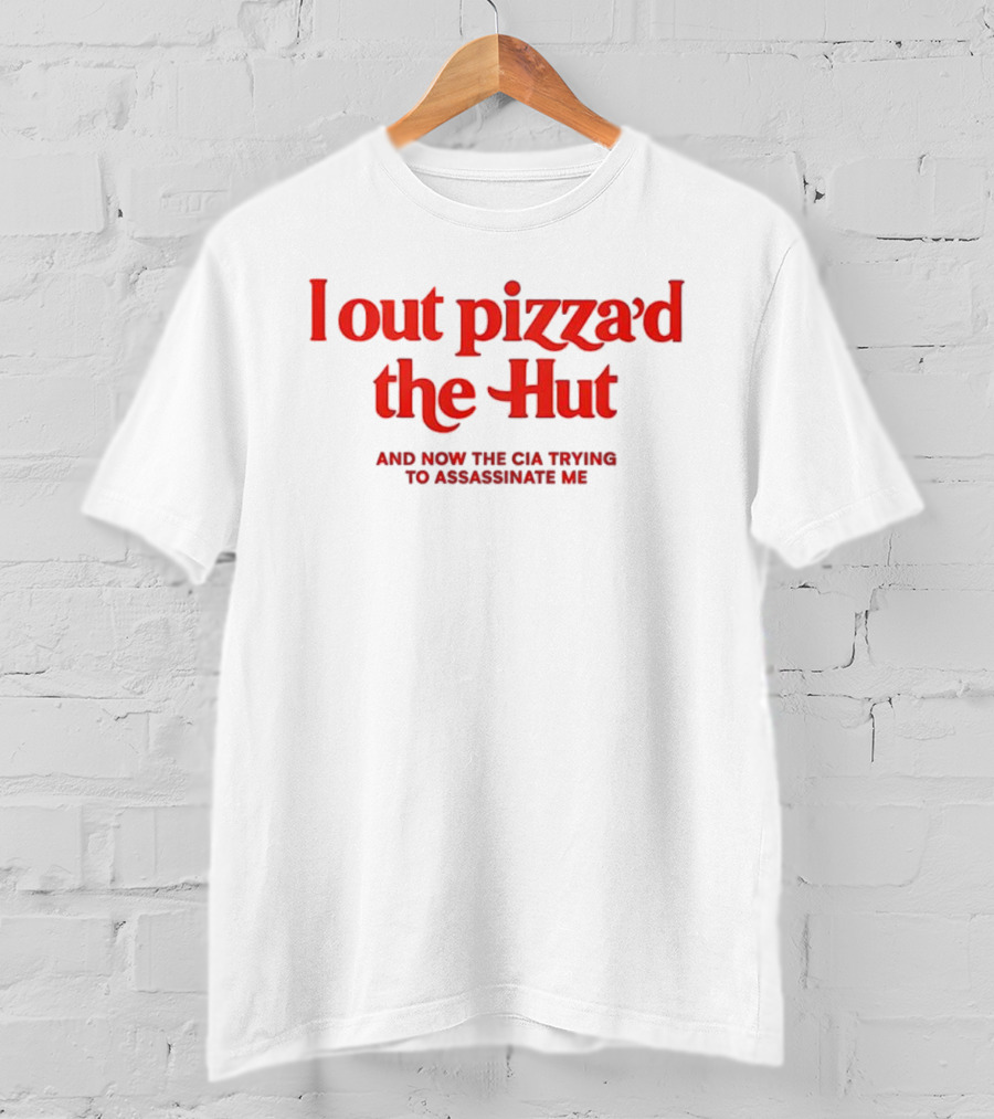 I Out Pizza’d The Hut And Now The CIA Trying To Assassinate Me T-Shirt