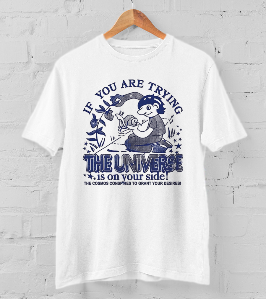 If You Are Trying The Universe Is On Your Side The Cosmos Conspires To Grant Your Desires T-Shirt