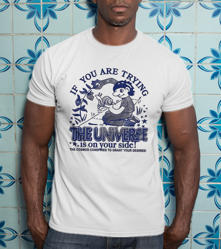 If You Are Trying The Universe Is On Your Side The Cosmos Conspires To Grant Your Desires T-Shirt