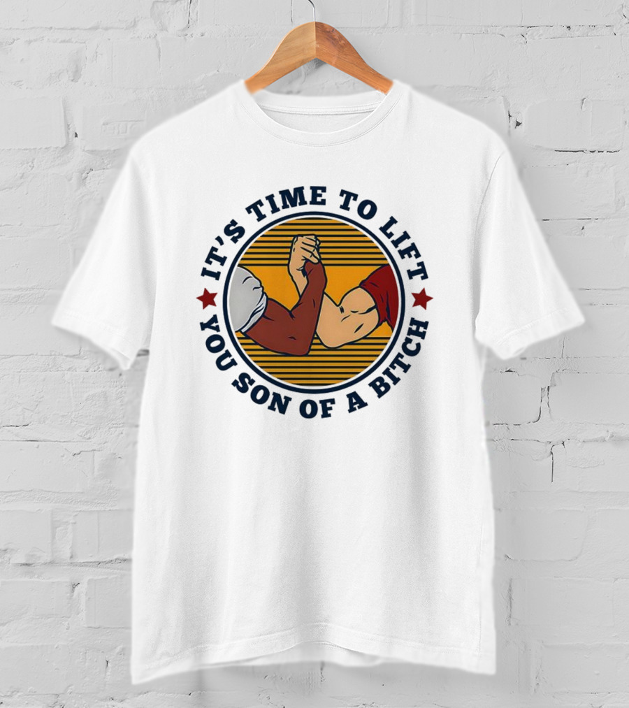 It's Time To Lift You Son Of A Bitch Arm Wrestling Strength Challenge T-Shirt